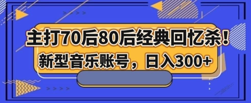 主打70后80后经典回忆杀！新型音乐账号，日入300+-搞个副业