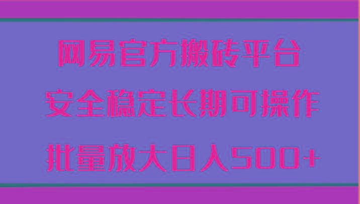 网易官方搬砖平台 安全稳定长期可操作 批量放大日入500+-搞个副业