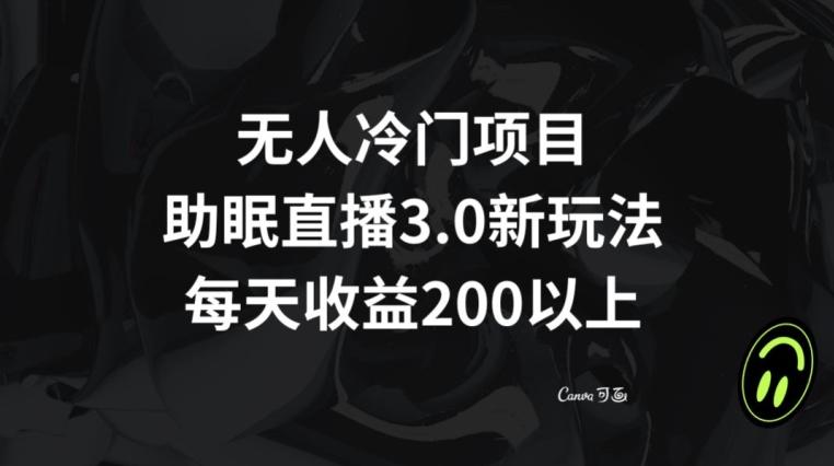 无人冷门项目，助眠直播3.0玩法，每天收益200+【揭秘】-搞个副业