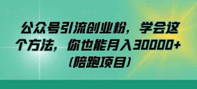 公众号引流创业粉，学会这个方法，你也能月入30000+ (陪跑项目)-搞个副业