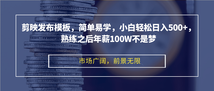 剪映发布模板，简单易学，小白轻松日入500+，熟练之后年薪100W不是梦-搞个副业