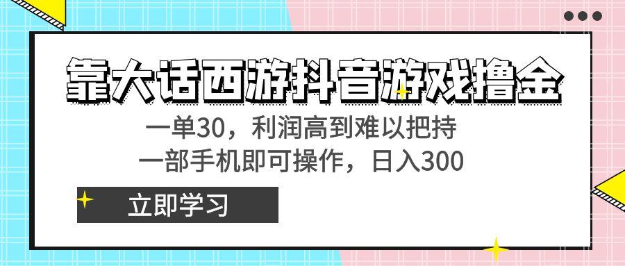 靠大话西游抖音游戏撸金，一单30，利润高到难以把持，一部手机即可操作…-搞个副业
