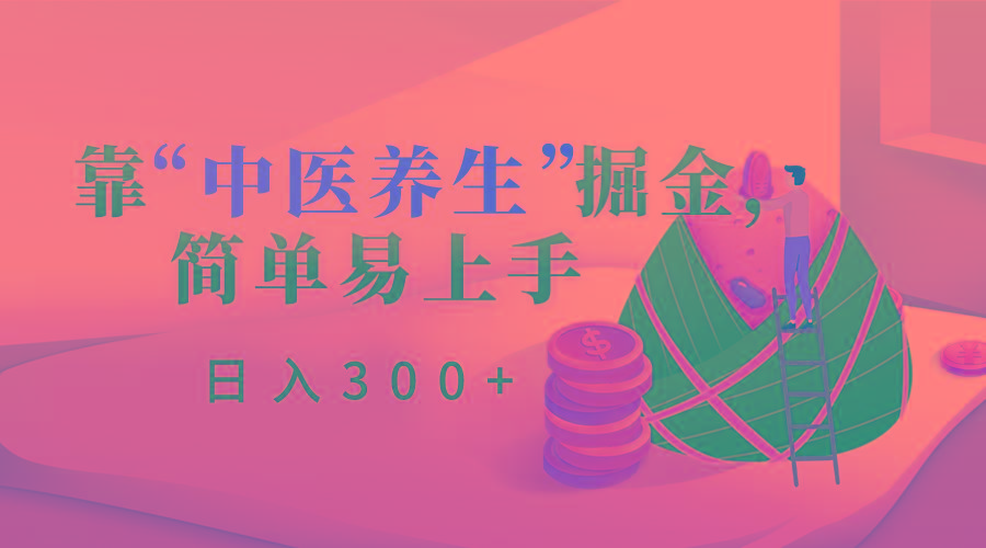 靠“中医养生”掘金，月入过万，简单易上手(附送7000份中医养生资料)-搞个副业