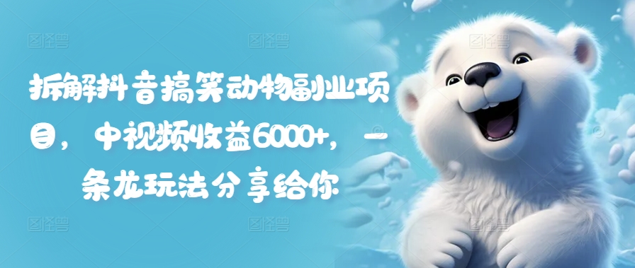 拆解抖音搞笑动物副业项目，中视频收益6000+，一条龙玩法分享给你-搞个副业