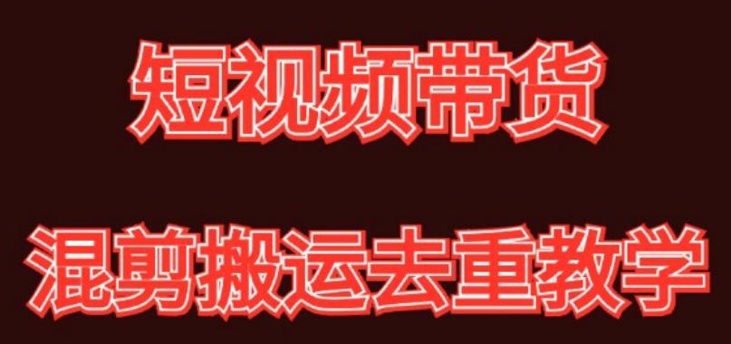 混剪去重短视频带货玩法，混剪搬运简单过原创思路分享-搞个副业