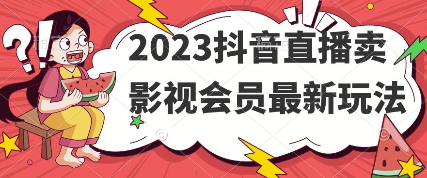 2023抖音直播卖影视会员最新玩法-搞个副业