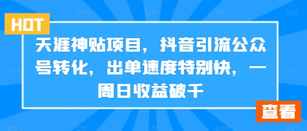 天涯神贴项目，抖音引流公众号转化，出单速度特别快，一周日收益破千-搞个副业