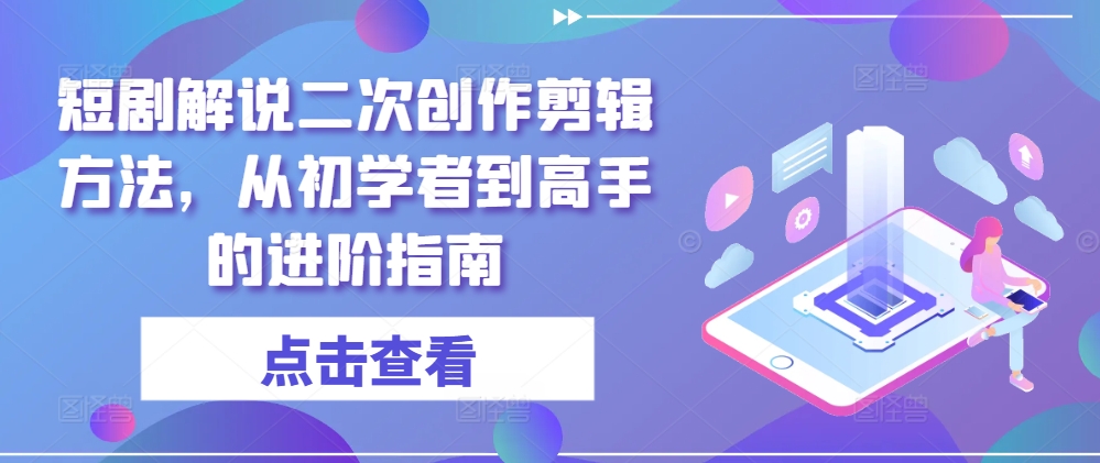 短剧解说二次创作剪辑方法，从初学者到高手的进阶指南-搞个副业