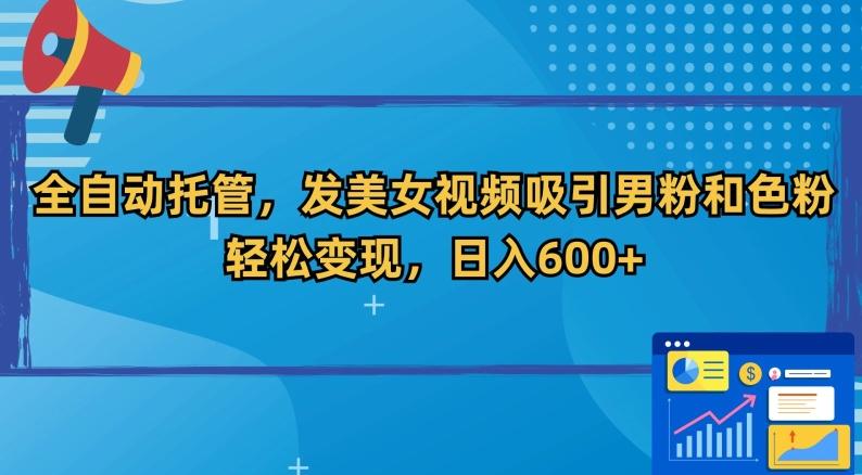 全自动托管，发美女视频吸引男粉和色粉，轻松变现，日入600+【揭秘】-搞个副业