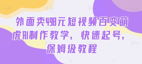 外面卖498元短视频百变萌虎AI制作教学，快速起号，保姆级教程-搞个副业