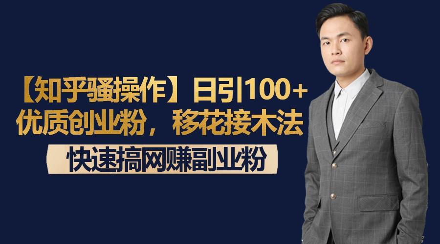 【知乎骚操作】日引100+优质创业粉，移花接木法，快速搞网赚副业粉-搞个副业