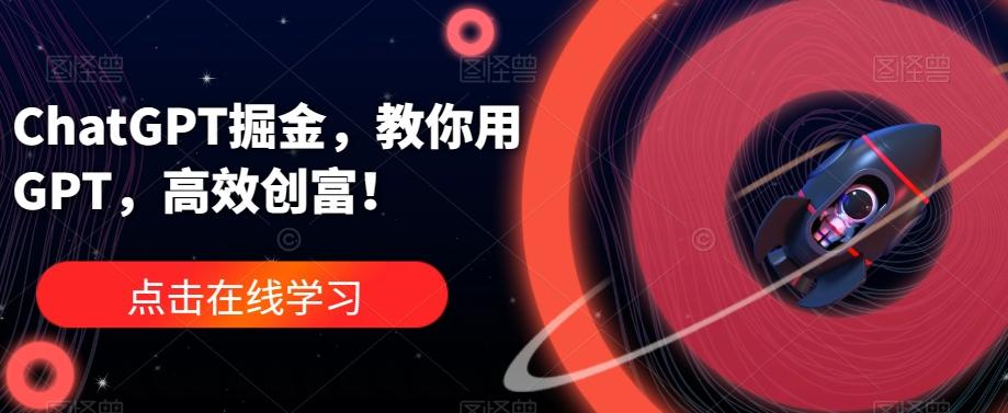 ChatGPT掘金，教你用GPT，高效创富！-搞个副业