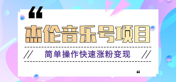 杰伦音乐号实操赚米项目，简单操作快速涨粉，月收入轻松10000+【教程+素材】-搞个副业