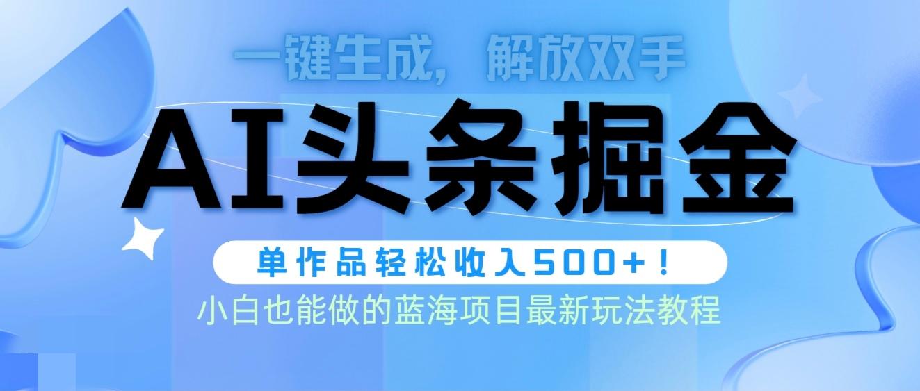 (9984期)头条AI掘金术最新玩法，全AI制作无需人工修稿，一键生成单篇文章收益500+-搞个副业