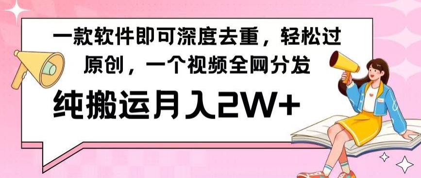 一款软件深度去重，轻松过原创，一个视频全网分发，纯搬运月入2W+-搞个副业