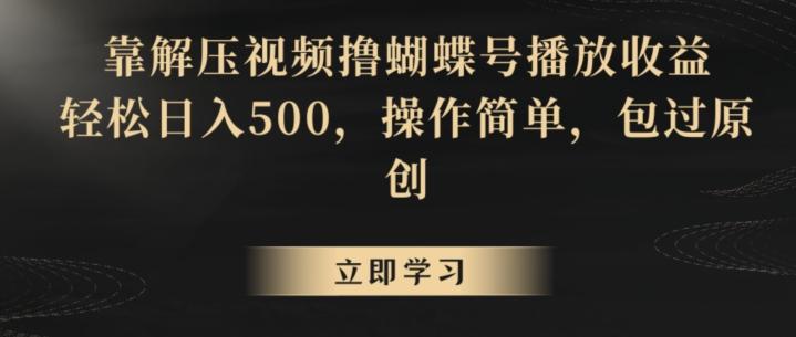 靠解压视频撸蝴蝶号播放收益，轻松日入500，操作简单，包过原创【揭秘】-搞个副业