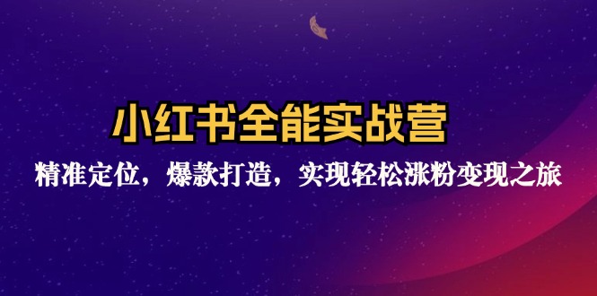 小红书全能实战营：精准定位，爆款打造，实现轻松涨粉变现之旅-搞个副业