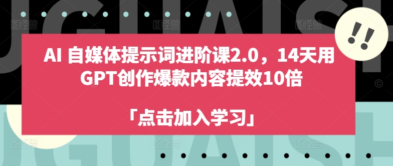 AI自媒体提示词进阶课2.0，14天用 GPT创作爆款内容提效10倍-搞个副业
