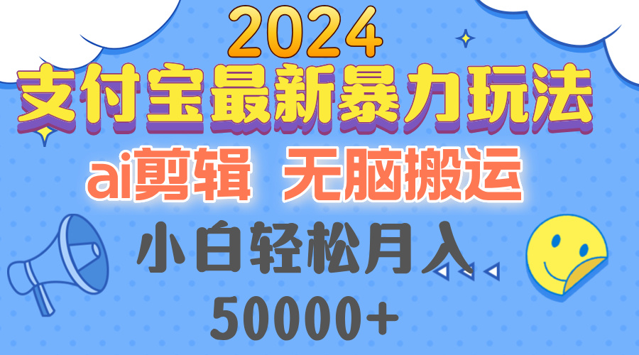 2024支付宝最新暴力玩法，AI剪辑，无脑搬运，小白轻松月入50000+-搞个副业