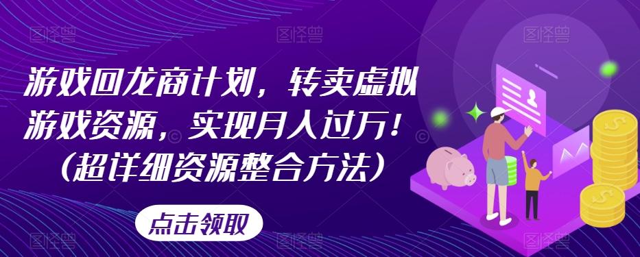 游戏回龙商计划，转卖虚拟游戏资源，实现月入过万！(超详细资源整合方法)-搞个副业