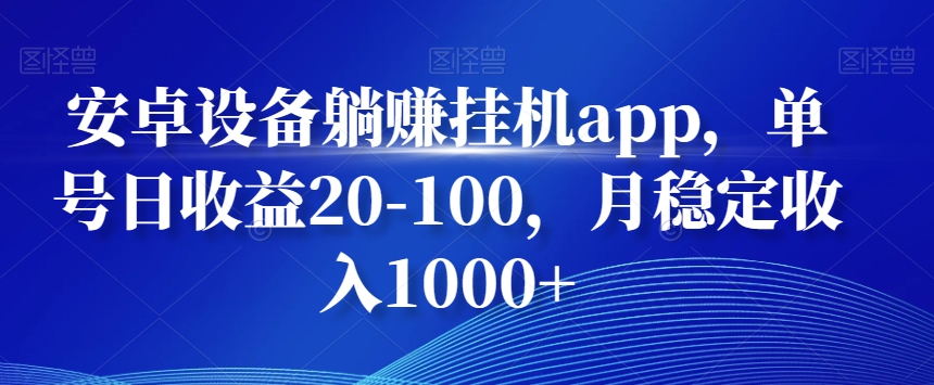 安卓设备躺赚挂机app，单号日收益20-100，月稳定收入1000+-搞个副业