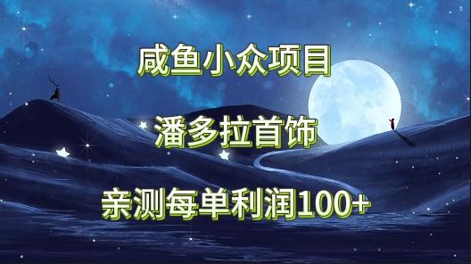 咸鱼小众项目，潘多拉首饰，亲测每单利润100+-搞个副业