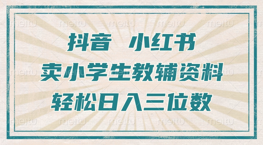 抖音小红书卖小学生教辅资料，操作简单，小白也能轻松上手，一个月利润1W+-搞个副业