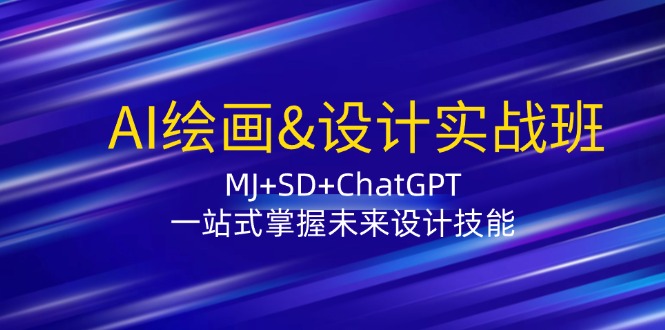 AI绘画&设计实战班：MJ+SD+ChatGPT，一站式掌握未来设计技能-搞个副业