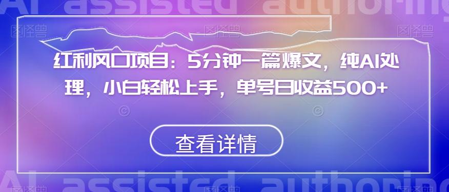 红利风口项目：5分钟一篇爆文，纯AI处理，小白轻松上手，单号日收益500+【揭秘】-搞个副业