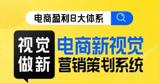 8大体系视觉篇·视觉做新，​电商新视觉营销策划系统课-搞个副业