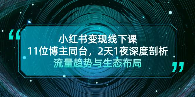 小红书变现线下课！11位博主同台，2天1夜深度剖析流量趋势与生态布局-搞个副业