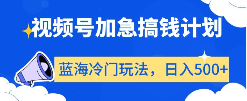 视频号加急搞钱计划，蓝海冷门玩法，日入500+【揭秘】-搞个副业
