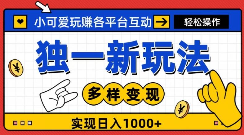 独一玩法，小可爱玩赚各平台互动，变现多样化，实现日入1000+-搞个副业