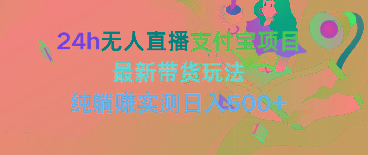 (9934期)24h无人直播支付宝项目，最新带货玩法，纯躺赚实测日入500+-搞个副业