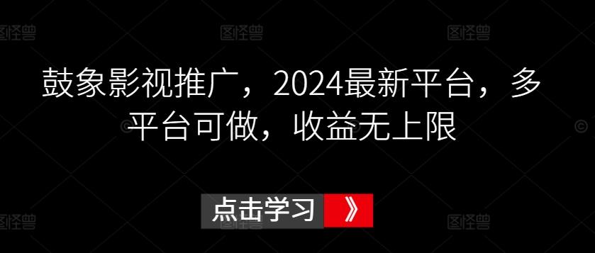 鼓象影视推广，2024最新平台，多平台可做，收益无上限【揭秘】-搞个副业