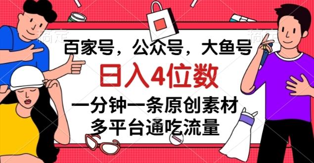 百家号，公众号，大鱼号一分钟一条原创素材，多平台通吃流量，日入4位数【揭秘】-搞个副业