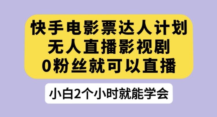 快手电影票达人计划，无人直播影视剧，0粉丝就可以直播【揭秘】-搞个副业