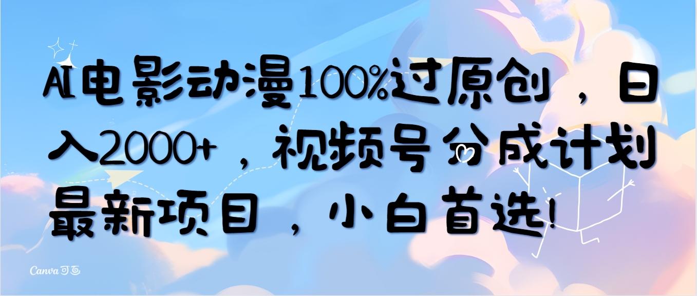 (10052期)AI电影动漫100%过原创，日入2000+，视频号分成计划最新项目，小白首选！-搞个副业
