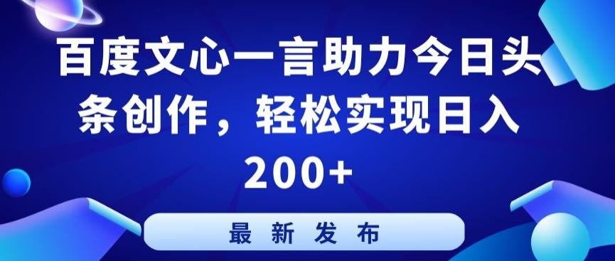 百度文心一言助力今日头条创作，轻松实现日入200+【揭秘】-搞个副业