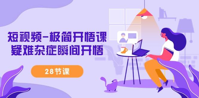短视频-极简开悟课，疑难杂症瞬间开悟(28节课)-搞个副业