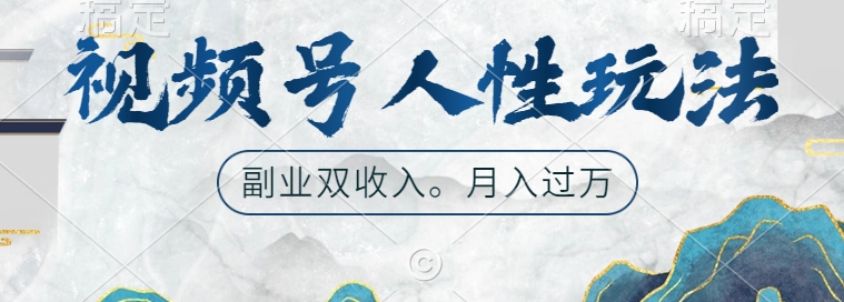 视频号人性玩法，让你起号，广告双份收入，副业好选择【揭秘】-搞个副业