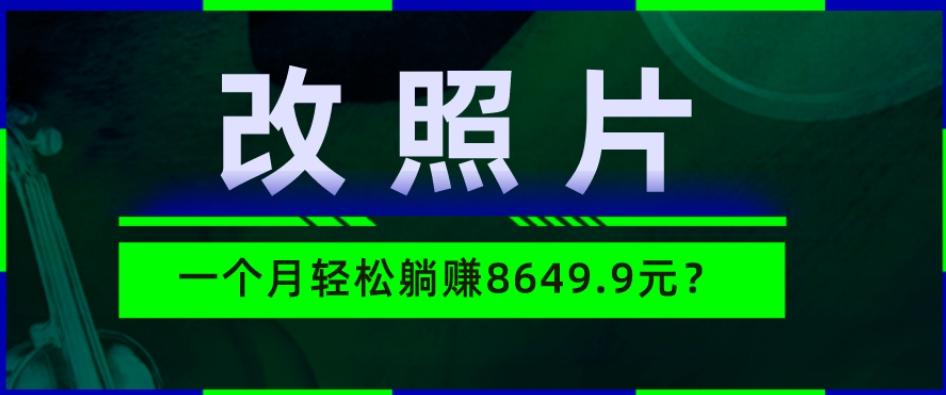 动动手指3分钟赚10元？改照片1个月轻松躺赚8469.96元？-搞个副业