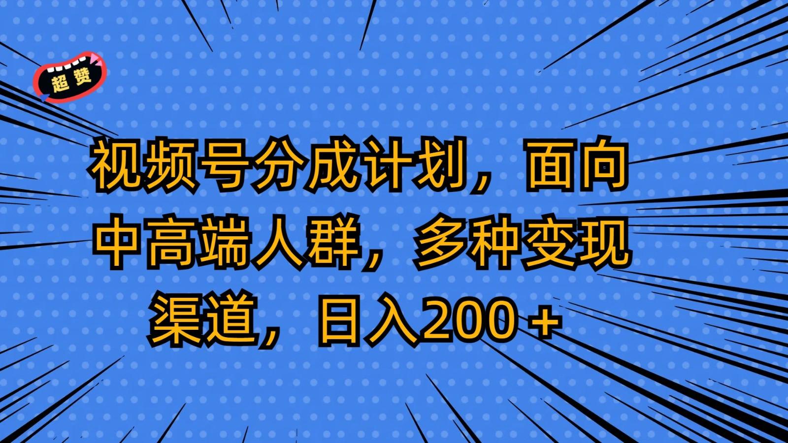 视频号分成计划，面向中高端人群，多种变现渠道，日入200＋-搞个副业