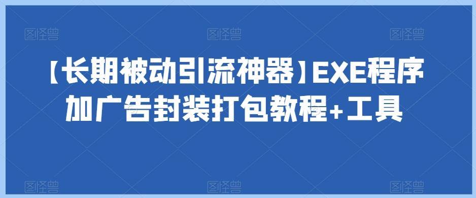 【长期被动引流神器】EXE程序加广告封装打包教程+工具-搞个副业
