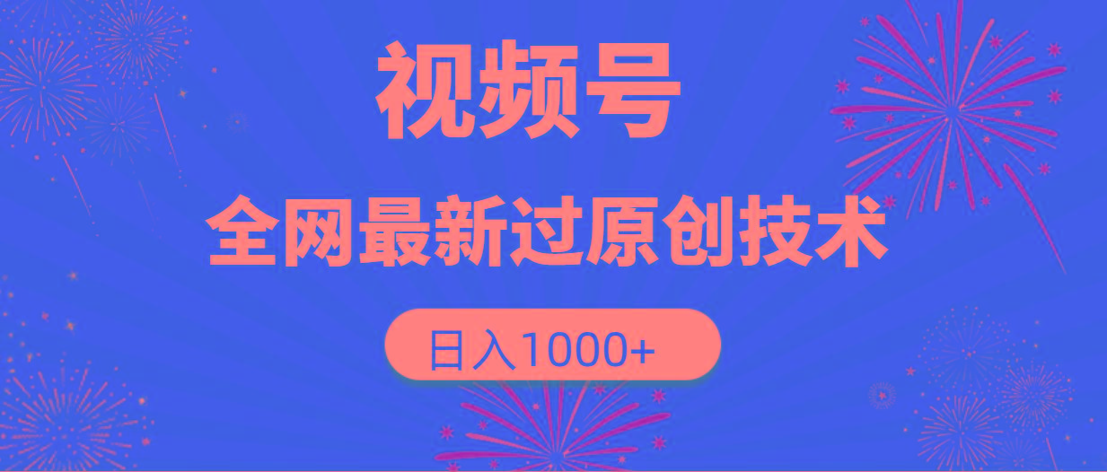 (9713期)视频号，全网最新过原创技术，日入1000+-搞个副业