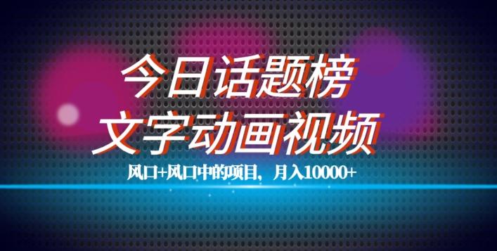 最新今日话题+文字动画视频风口项目教程，单条作品百万流量，月入10000+【揭秘】-搞个副业
