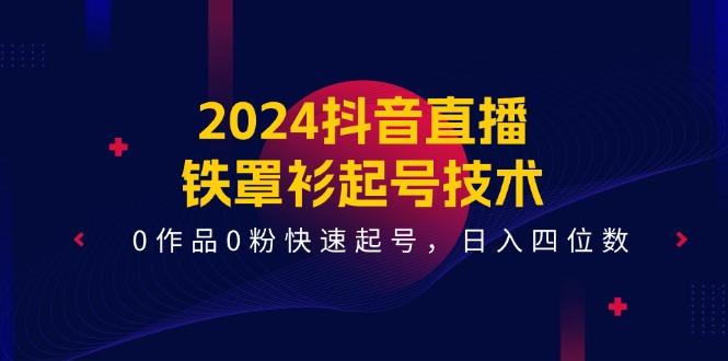 2024抖音直播-铁罩衫起号技术，0作品0粉快速起号，日入四位数(14节课-搞个副业