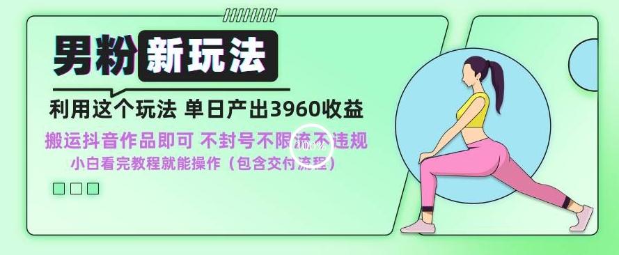男粉新玩法小白一天也能有3960的收益，不违规不封号不限流，操作当天就能出单【揭秘】-搞个副业