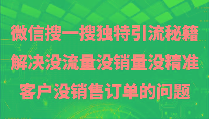 微信搜一搜暴力引流，解决没流量没销量没精准客户没销售订单的问题-搞个副业