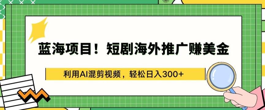 蓝海项目!短剧海外推广赚美金，利用AI混剪视频，轻松日入300+【揭秘】-搞个副业